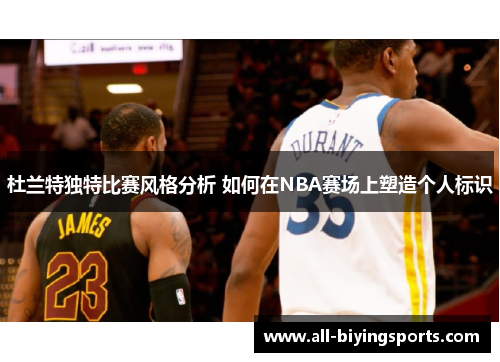 杜兰特独特比赛风格分析 如何在NBA赛场上塑造个人标识