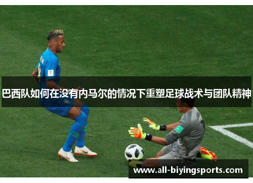 巴西队如何在没有内马尔的情况下重塑足球战术与团队精神
