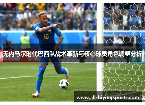 无内马尔时代巴西队战术革新与核心球员角色调整分析