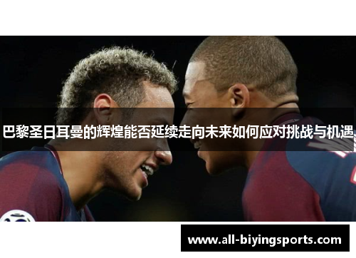 巴黎圣日耳曼的辉煌能否延续走向未来如何应对挑战与机遇