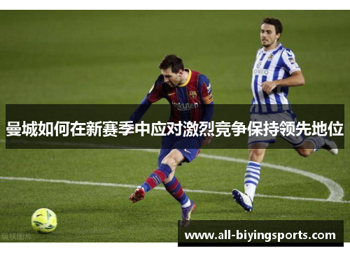 曼城如何在新赛季中应对激烈竞争保持领先地位
