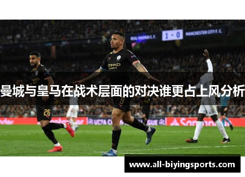 曼城与皇马在战术层面的对决谁更占上风分析