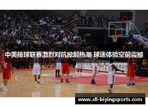 中美排球联赛激烈对抗掀起热潮 球迷体验空前震撼