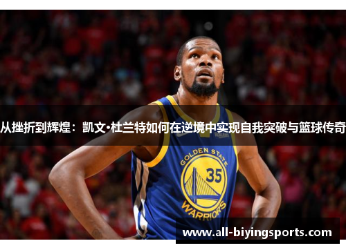 从挫折到辉煌：凯文·杜兰特如何在逆境中实现自我突破与篮球传奇
