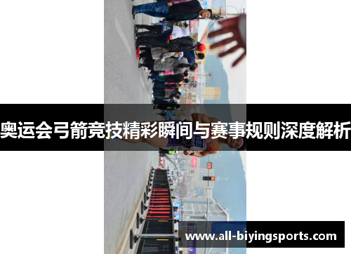 奥运会弓箭竞技精彩瞬间与赛事规则深度解析