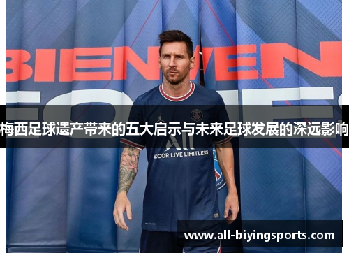 梅西足球遗产带来的五大启示与未来足球发展的深远影响