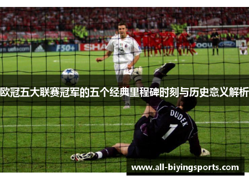欧冠五大联赛冠军的五个经典里程碑时刻与历史意义解析