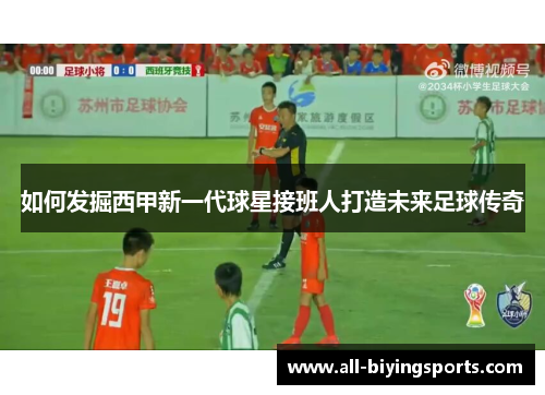 如何发掘西甲新一代球星接班人打造未来足球传奇