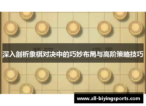 深入剖析象棋对决中的巧妙布局与高阶策略技巧