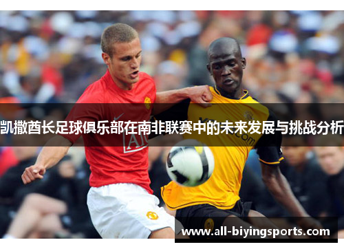 凯撒酋长足球俱乐部在南非联赛中的未来发展与挑战分析