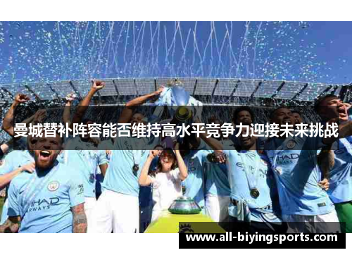 曼城替补阵容能否维持高水平竞争力迎接未来挑战