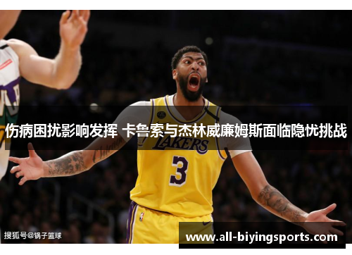 伤病困扰影响发挥 卡鲁索与杰林威廉姆斯面临隐忧挑战
