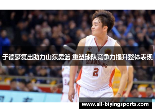 于德豪复出助力山东男篮 重塑球队竞争力提升整体表现