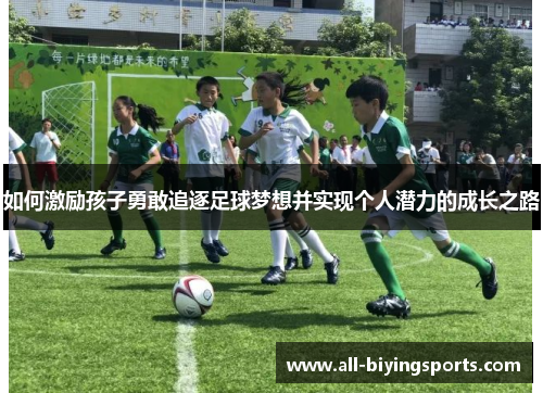 如何激励孩子勇敢追逐足球梦想并实现个人潜力的成长之路