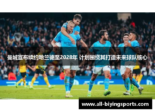 曼城宣布续约哈兰德至2028年 计划围绕其打造未来球队核心