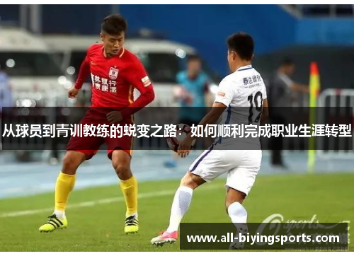 从球员到青训教练的蜕变之路：如何顺利完成职业生涯转型