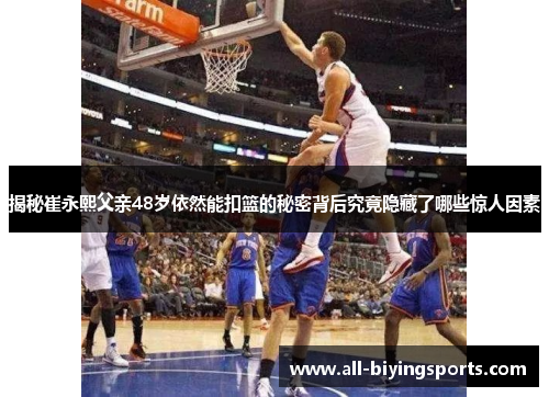 揭秘崔永熙父亲48岁依然能扣篮的秘密背后究竟隐藏了哪些惊人因素