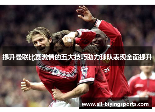 提升曼联比赛激情的五大技巧助力球队表现全面提升