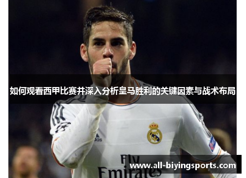 如何观看西甲比赛并深入分析皇马胜利的关键因素与战术布局