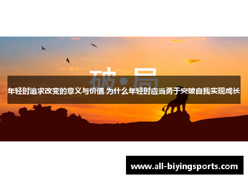 年轻时追求改变的意义与价值 为什么年轻时应当勇于突破自我实现成长