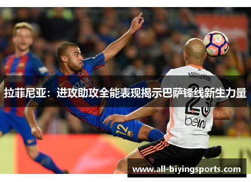 拉菲尼亚：进攻助攻全能表现揭示巴萨锋线新生力量