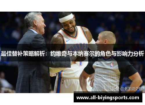 最佳替补策略解析：约维奇与本纳赛尔的角色与影响力分析