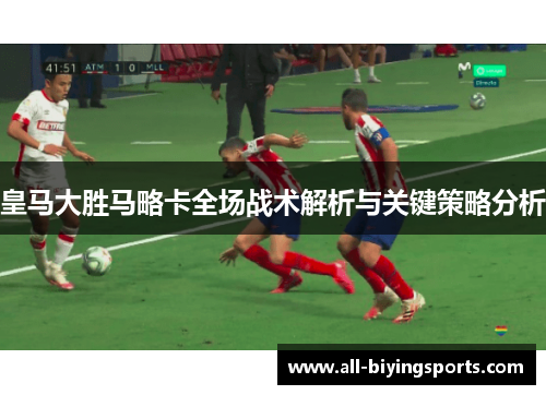 皇马大胜马略卡全场战术解析与关键策略分析