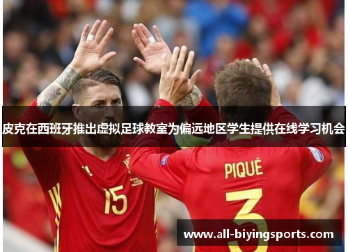 皮克在西班牙推出虚拟足球教室为偏远地区学生提供在线学习机会