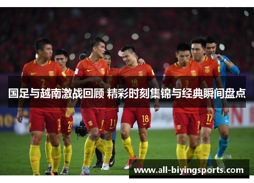 国足与越南激战回顾 精彩时刻集锦与经典瞬间盘点