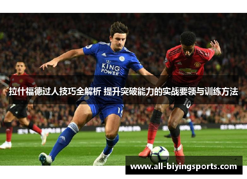 拉什福德过人技巧全解析 提升突破能力的实战要领与训练方法