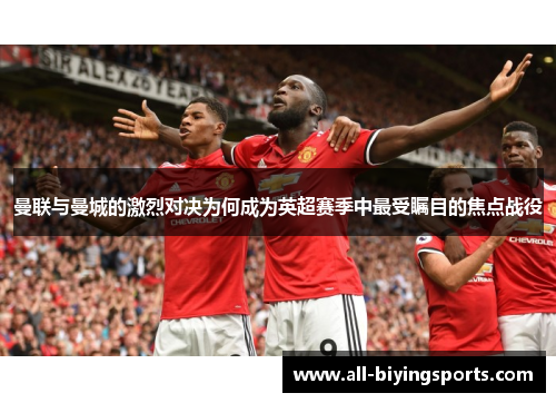 曼联与曼城的激烈对决为何成为英超赛季中最受瞩目的焦点战役 曼联与曼城的激烈对决为何成为英超赛季中最受瞩目的焦点战役