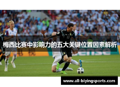 梅西比赛中影响力的五大关键位置因素解析