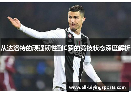 从达洛特的顽强韧性到C罗的竞技状态深度解析 从达洛特的顽强韧性到C罗的竞技状态深度解析