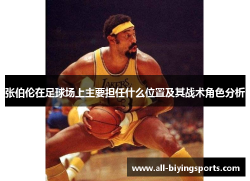 张伯伦在足球场上主要担任什么位置及其战术角色分析 张伯伦在足球场上主要担任什么位置及其战术角色分析