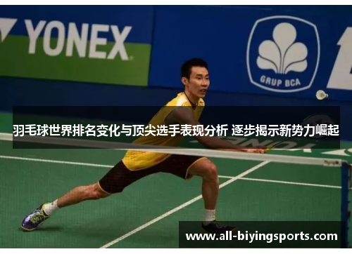 羽毛球世界排名变化与顶尖选手表现分析 逐步揭示新势力崛起