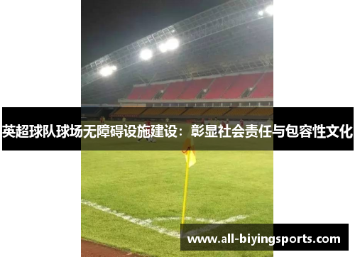 英超球队球场无障碍设施建设：彰显社会责任与包容性文化