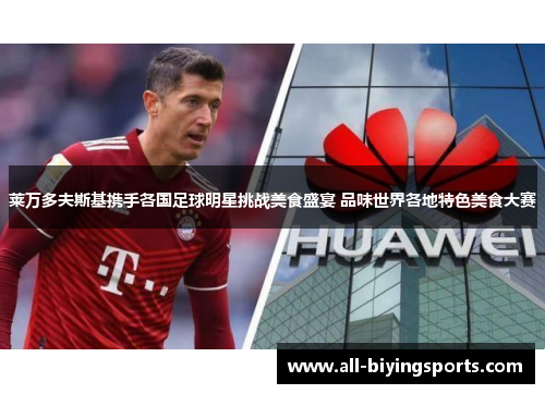 莱万多夫斯基携手各国足球明星挑战美食盛宴 品味世界各地特色美食大赛 莱万多夫斯基携手各国足球明星挑战美食盛宴 品味世界各地特色美食大赛