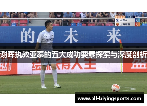 谢晖执教亚泰的五大成功要素探索与深度剖析 谢晖执教亚泰的五大成功要素探索与深度剖析