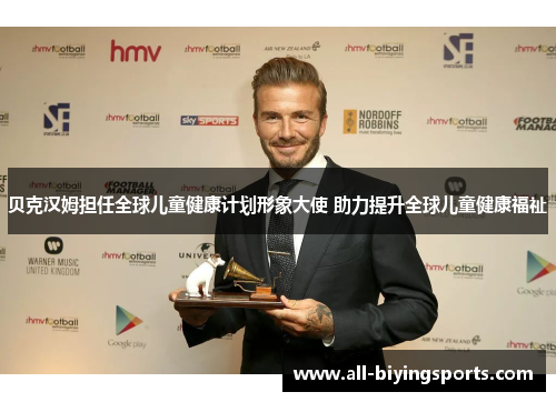 贝克汉姆担任全球儿童健康计划形象大使 助力提升全球儿童健康福祉 贝克汉姆担任全球儿童健康计划形象大使 助力提升全球儿童健康福祉