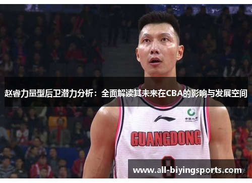 赵睿力量型后卫潜力分析:全面解读其未来在CBA的影响与发展空间 赵睿力量型后卫潜力分析:全面解读其未来在CBA的影响与发展空间