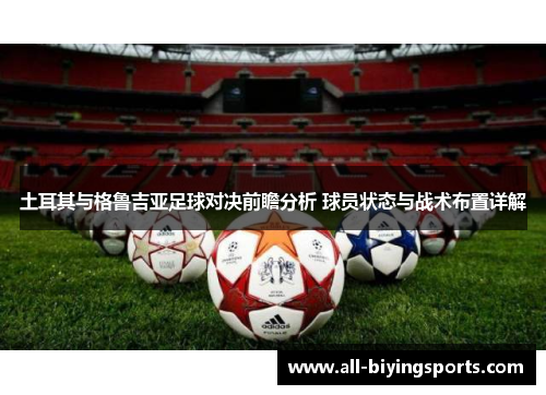 土耳其与格鲁吉亚足球对决前瞻分析 球员状态与战术布置详解