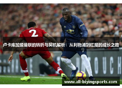 卢卡库加盟曼联的转折与契机解析：从利物浦到红魔的成长之路