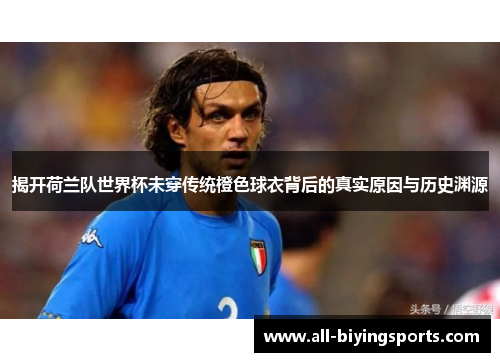 揭开荷兰队世界杯未穿传统橙色球衣背后的真实原因与历史渊源 揭开荷兰队世界杯未穿传统橙色球衣背后的真实原因与历史渊源