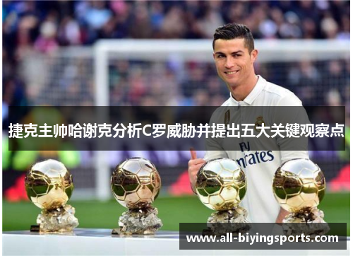 捷克主帅哈谢克分析C罗威胁并提出五大关键观察点 捷克主帅哈谢克分析C罗威胁并提出五大关键观察点