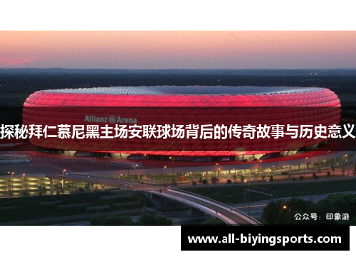 探秘拜仁慕尼黑主场安联球场背后的传奇故事与历史意义 探秘拜仁慕尼黑主场安联球场背后的传奇故事与历史意义