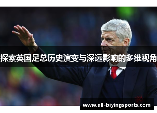 探索英国足总历史演变与深远影响的多维视角 探索英国足总历史演变与深远影响的多维视角