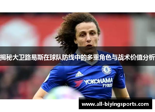 揭秘大卫路易斯在球队防线中的多重角色与战术价值分析