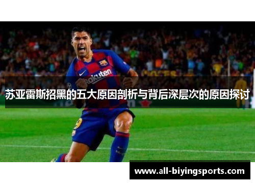 苏亚雷斯招黑的五大原因剖析与背后深层次的原因探讨 苏亚雷斯招黑的五大原因剖析与背后深层次的原因探讨