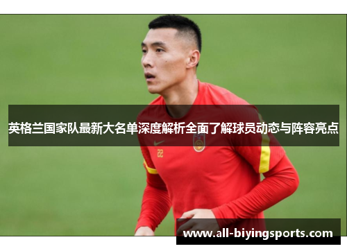 英格兰国家队最新大名单深度解析全面了解球员动态与阵容亮点 英格兰国家队最新大名单深度解析全面了解球员动态与阵容亮点