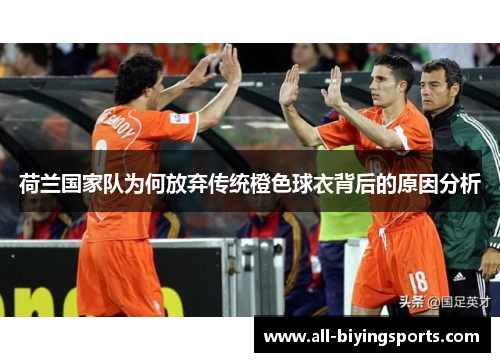荷兰国家队为何放弃传统橙色球衣背后的原因分析